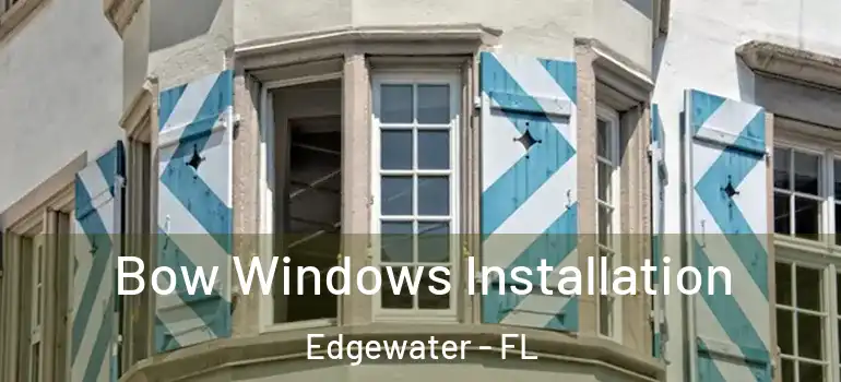  Bow Windows Installation Edgewater - FL