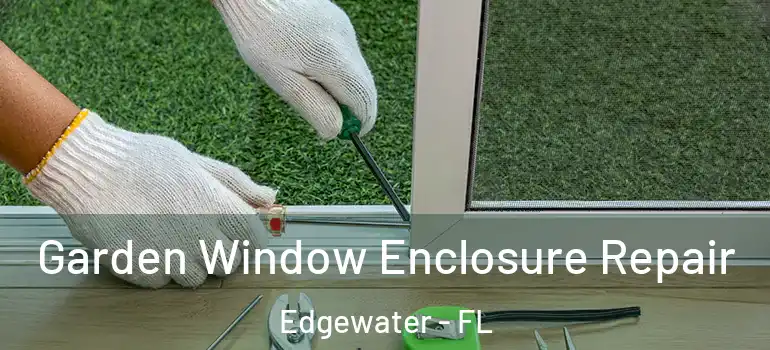 Garden Window Enclosure Repair Edgewater - FL